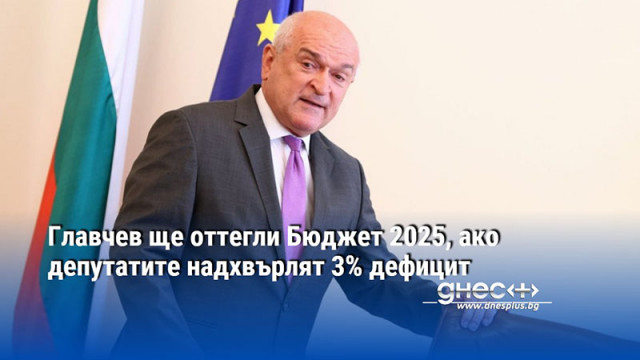 Главчев ще оттегли Бюджет 2025, ако депутатите надхвърлят 3% дефицит