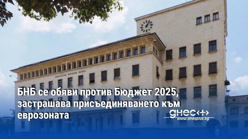 БНБ се обяви против Бюджет 2025, застрашава присъединяването към еврозоната