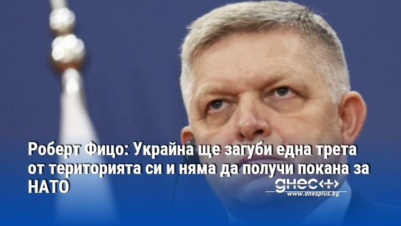 Роберт Фицо: Украйна ще загуби една трета от територията си и няма да получи покана за НАТО