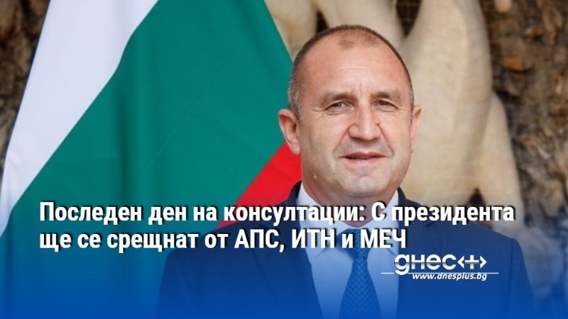 Последен ден на консултации: С президента ще се срещнат от АПС, ИТН и МЕЧ