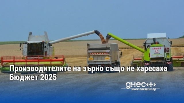 Производителите на зърно също не харесаха Бюджет 2025