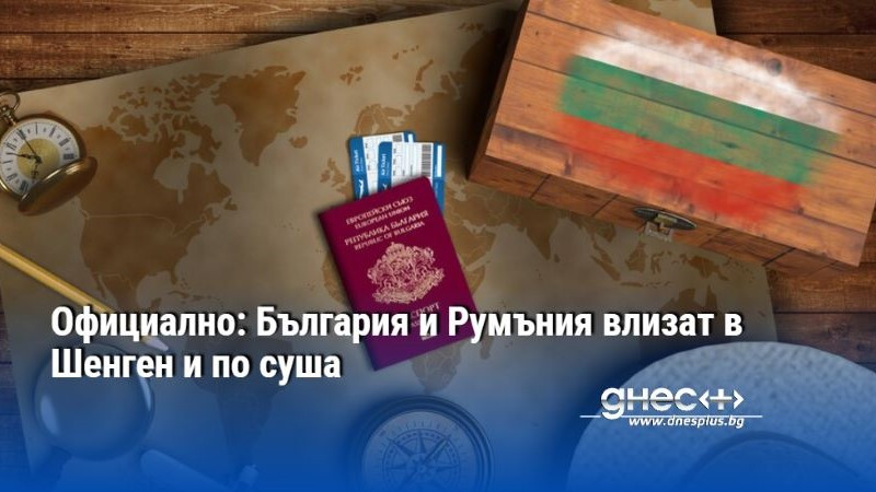 Официално: България и Румъния влизат в Шенген и по суша