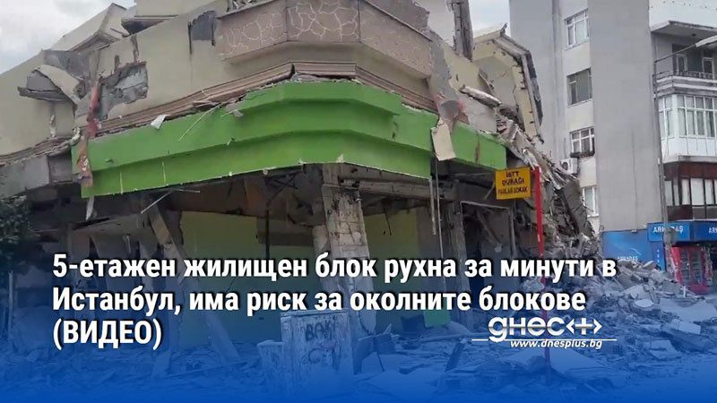 5-етажен жилищен блок рухна за минути в Истанбул, има риск за околните блокове (ВИДЕО)