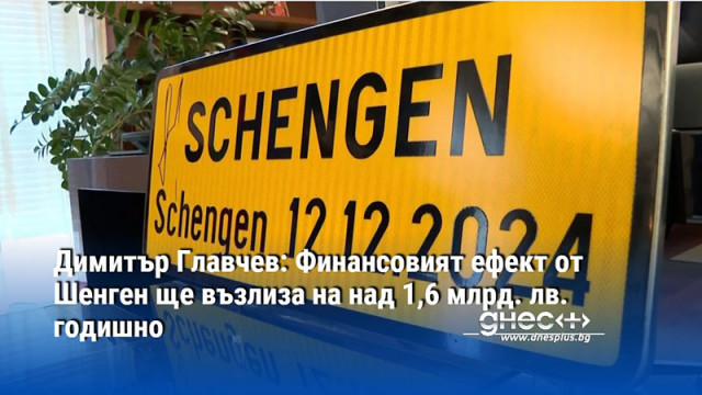 Димитър Главчев: Финансовият ефект от Шенген ще възлиза на над 1,6 млрд. лв. годишно