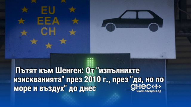 Пътят към Шенген: От "изпълнихте изискванията" през 2010 г., през "да, но по море и въздух" до днес