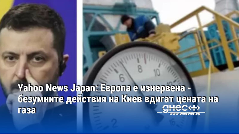 Yahoo News Japan: Европа е изнервена - безумните действия на Киев вдигат цената на газа