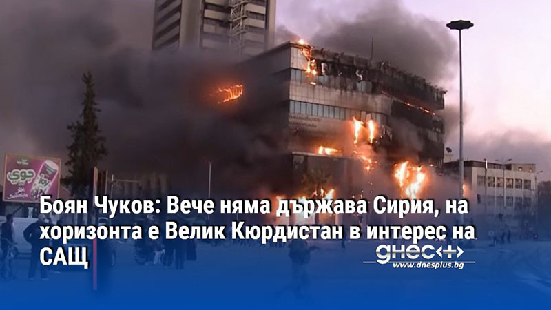 Боян Чуков: Вече няма държава Сирия, на хоризонта е Велик Кюрдистан в интерес на САЩ