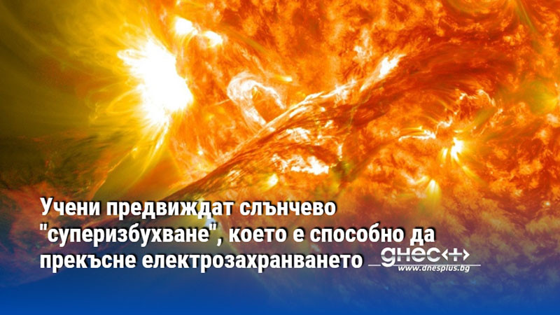 Учени предвиждат слънчево "суперизбухване", което е способно да прекъсне електрозахранването