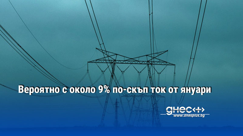 Вероятно с около 9% по-скъп ток от януари