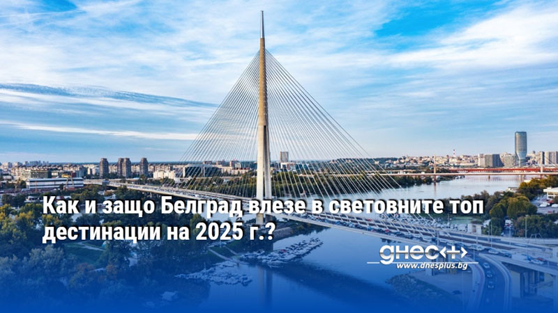 Как и защо Белград влезе в световните топ дестинации на 2025 г.?