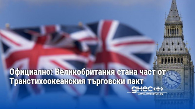 Великобритания официално се присъедини към Транстихоокеанския търговски пакт и стана