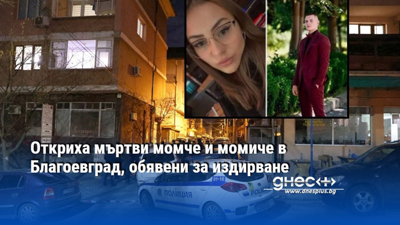 Откриха мъртви момче и момиче в Благоевград, обявени за издирване