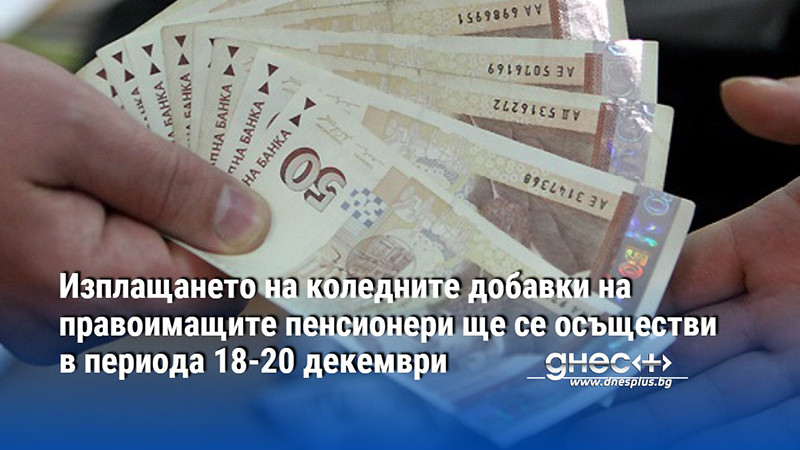 Изплащането на коледните добавки на правоимащите пенсионери ще се осъществи в периода 18-20 декември