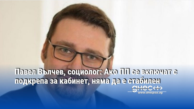 Павел Вълчев, социолог: Ако ПП се включат с подкрепа за кабинет, няма да е стабилен