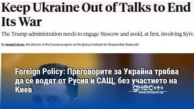 Foreign Policy: Преговорите за Украйна трябва да се водят от Русия и САЩ, без участието на Киев