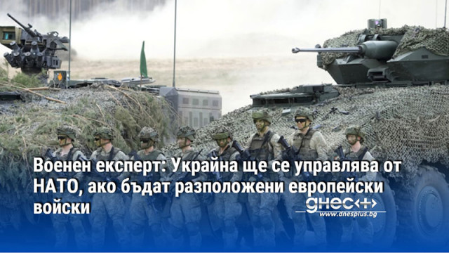 Военен експерт: Украйна ще се управлява от НАТО, ако бъдат разположени европейски войски