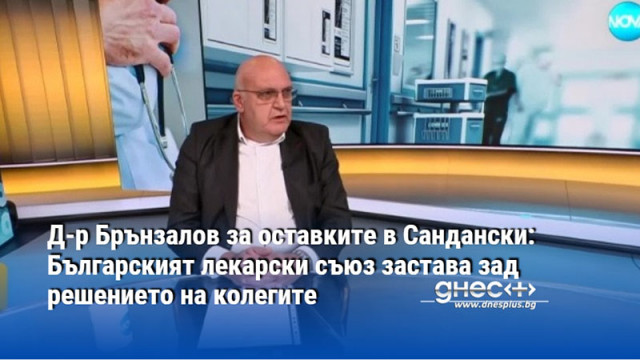 Д-р Брънзалов за оставките в Сандански: Българският лекарски съюз застава зад решението на колегите