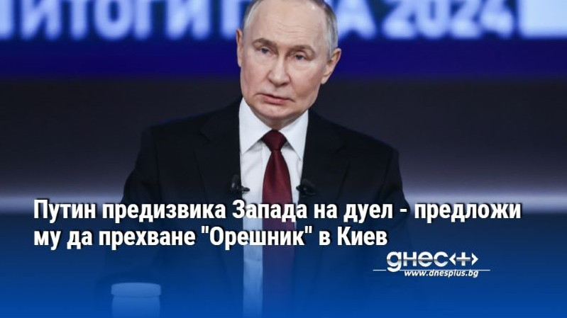 Путин предизвика Запада на дуел - предложи му да прехване "Орешник" в Киев