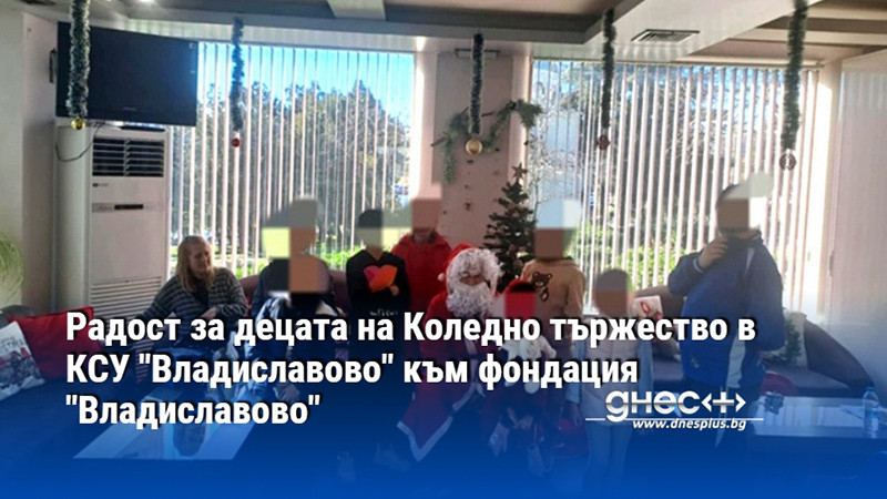 Радост за децата на Коледно тържество в КСУ "Владиславово" към фондация "Владиславово"