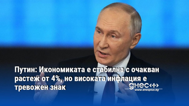 Путин: Икономиката е стабилна с очакван растеж от 4%, но високата инфлация е тревожен знак