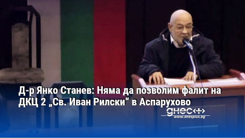 Д-р Янко Станев: Няма да позволим фалит на ДКЦ 2 „Св. Иван Рилски“ в Аспарухово