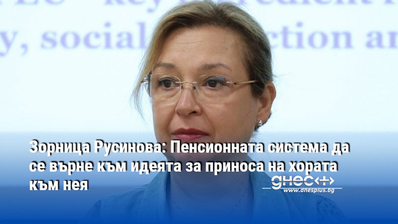 Зорница Русинова: Пенсионната система да се върне към идеята за приноса на хората към нея