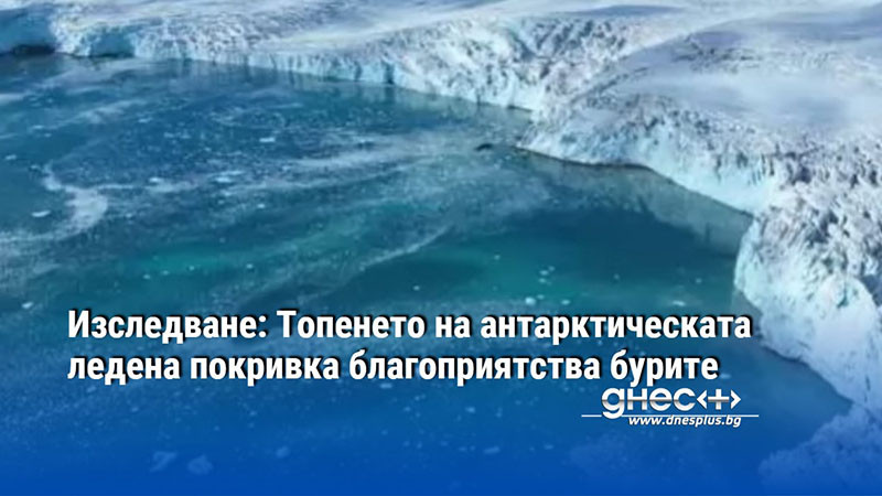 Изследване: Топенето на антарктическата ледена покривка благоприятства бурите