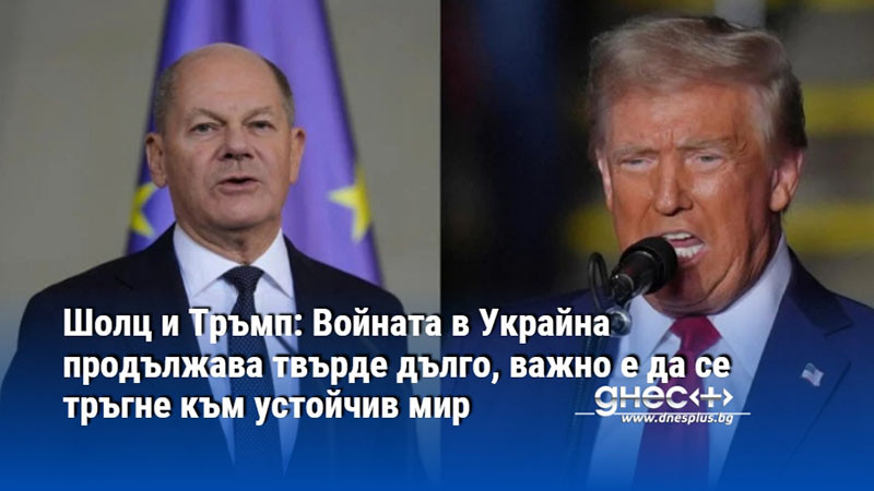 Шолц и Тръмп: Войната в Украйна продължава твърде дълго, важно е да се тръгне към устойчив мир