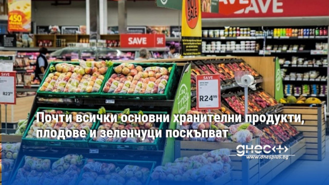 Почти всички основни хранителни продукти, плодове и зеленчуци поскъпват