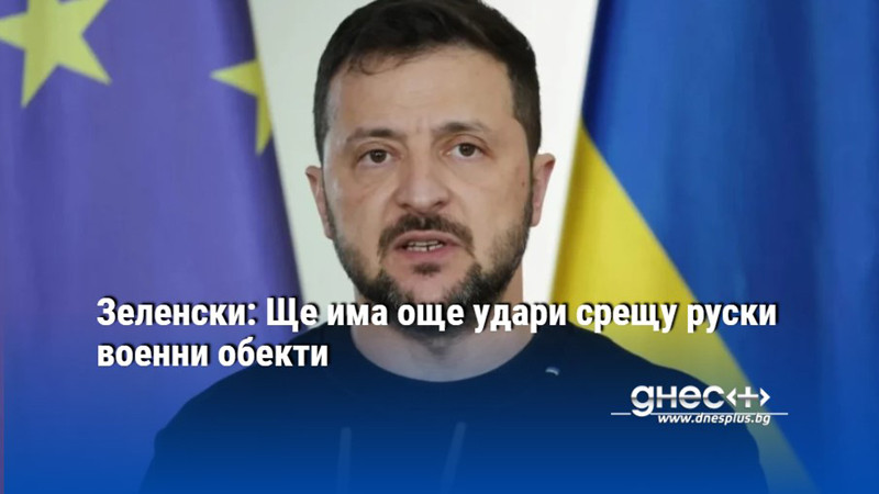 Зеленски: Ще има още удари срещу руски военни обекти