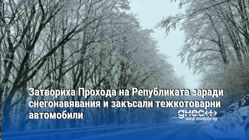 Затвориха Прохода на Републиката заради снегонавявания и закъсали тежкотоварни автомобили