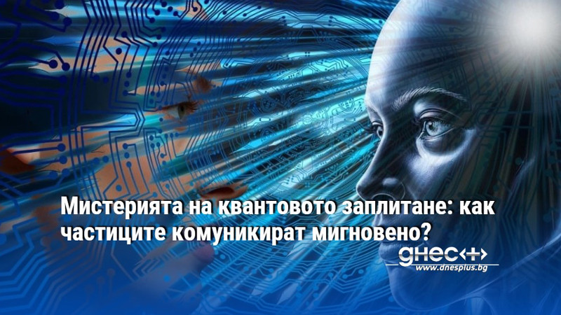 Мистерията на квантовото заплитане: как частиците комуникират мигновено?