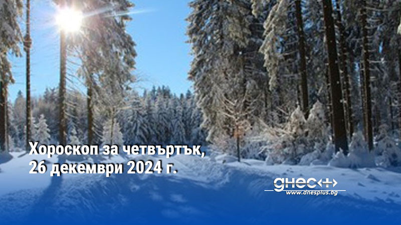 Хороскоп за четвъртък, 26 декември 2024 г.