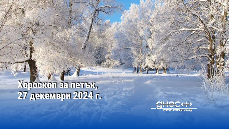 Хороскоп за петък, 27 декември 2024 г.