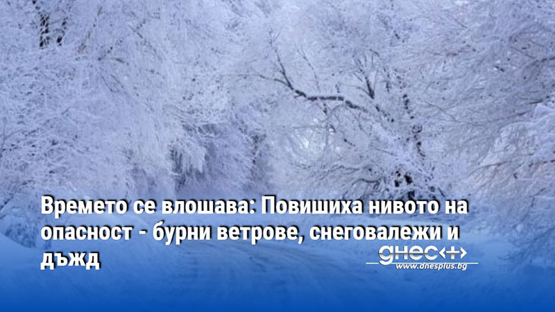 Времето се влошава: Повишиха нивото на опасност - бурни ветрове, снеговалежи и дъжд