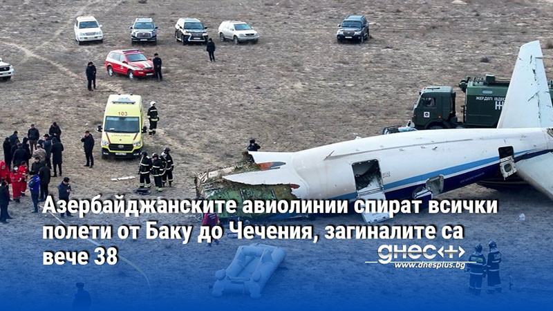 Азербайджанските авиолинии спират всички полети от Баку до Чечения, загиналите са вече 38