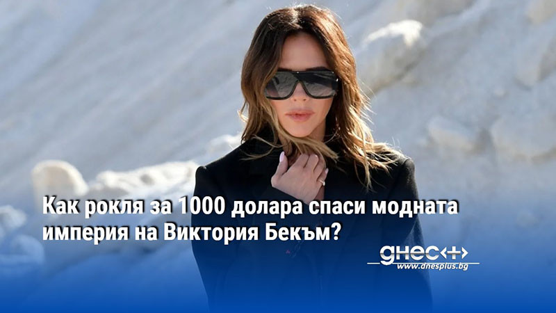 Как рокля за 1000 долара спаси модната империя на Виктория Бекъм?