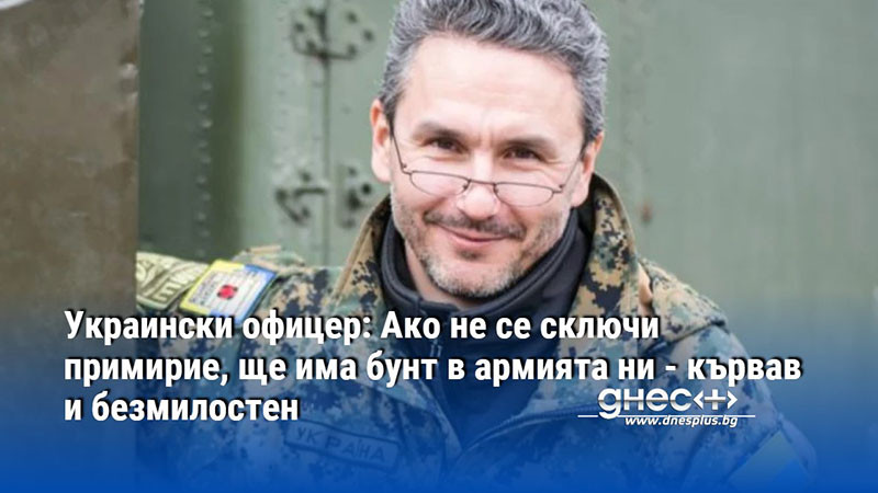 Украински офицер: Ако не се сключи примирие, ще има бунт в армията ни - кървав и безмилостен