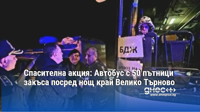 Спасителна акция: Автобус с 50 пътници закъса посред нощ край Велико Търново