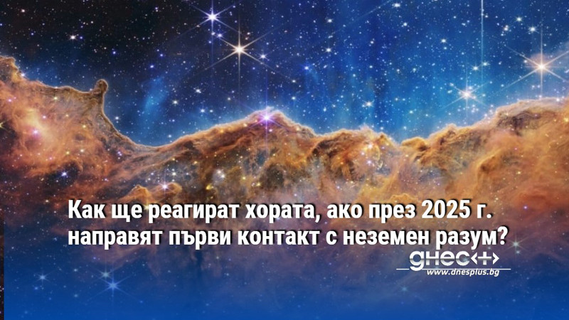 Как ще реагират хората, ако през 2025 г. направят първи контакт с неземен разум?