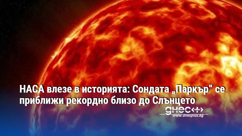 НАСА влезе в историята: Сондата „Паркър“ се приближи рекордно близо до Слънцето