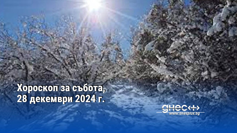 Хороскоп за събота, 28 декември 2024 г.