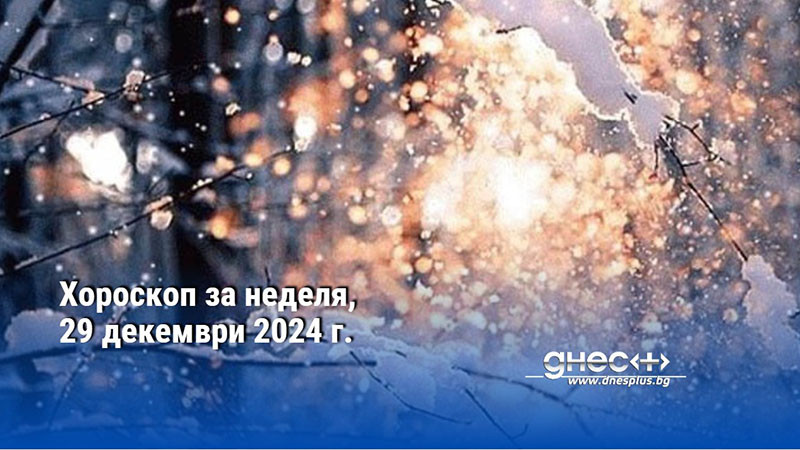 Хороскоп за неделя, 29 декември 2024 г.