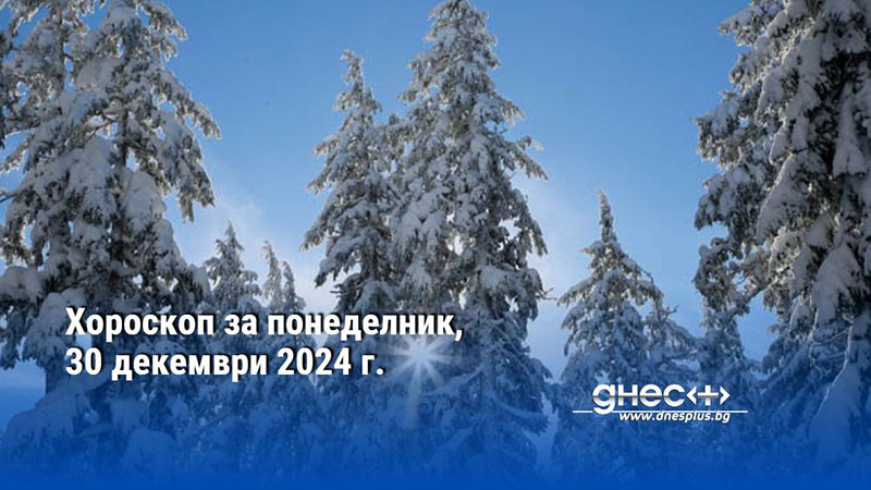 Хороскоп за понеделник, 30 декември 2024 г.