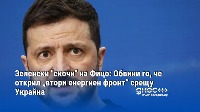 Украинският президент Володимир Зеленски обвини словашкия премиер Роберт Фицо че