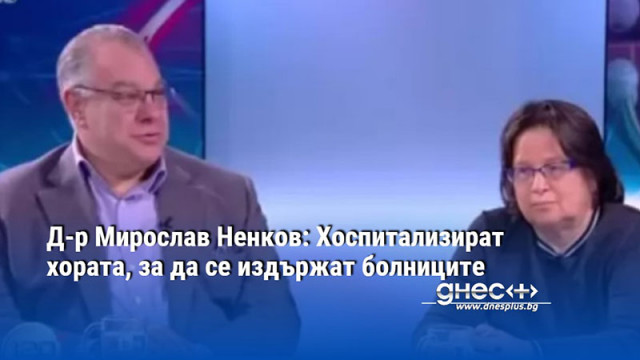 Д-р Мирослав Ненков: Хоспитализират хората, за да се издържат болниците