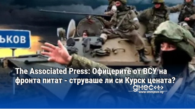 The Associated Press: Офицерите от ВСУ на фронта питат - струваше ли си Курск цената?