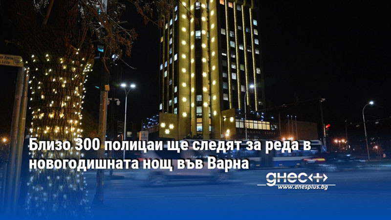 Близо 300 полицаи ще следят за реда в новогодишната нощ във Варна