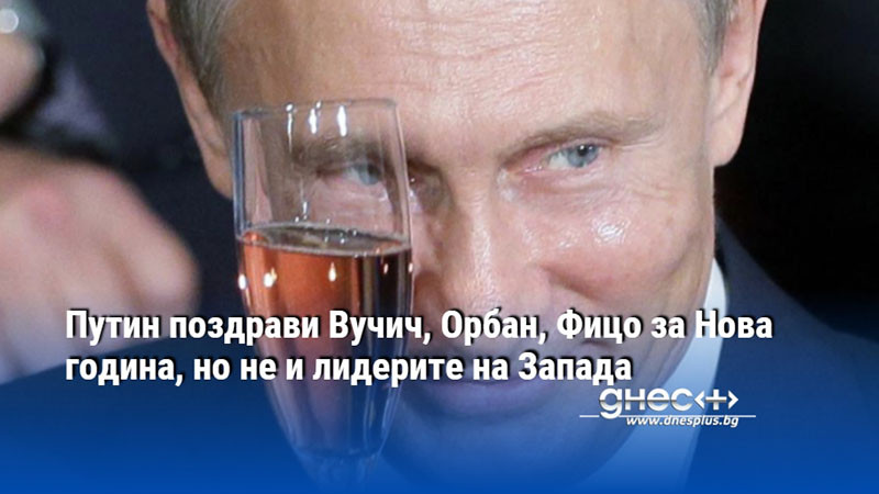 Путин поздрави Вучич, Орбан, Фицо за Нова година, но не и лидерите на Запада