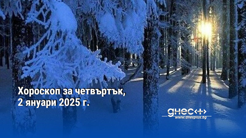 Хороскоп за четвъртък, 2 януари 2025 г.